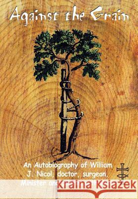 Against the Grain: An Autobiography of William J. Nicol, doctor, surgeon, Minister and pilgrim with Avril Nicol, William J. 9780595677719 iUniverse - książka