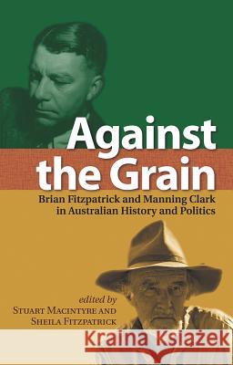 Against the Grain: Brian Fitzpatrick and Manning Clark in Australian History and Politics Stuart Macintyre Sheila Fitzpatrick  9780522854237 Academic Monographs - książka