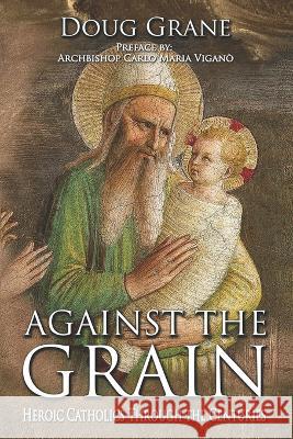 Against the Grain: Heroic Catholics Through the Centuries Doug Grane 9781737252290 Defiance Press & Publishing, LLC - książka