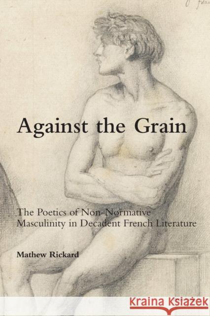 Against the Grain; The Poetics of Non-Normative Masculinity in Decadent French Literature Rickard, Mathew 9781800791756 Nbn International - książka