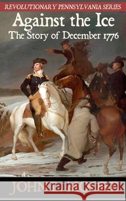 Against the Ice: The story of December 1776 John L. Moore 9781620062760 Sunbury Press, Inc. - książka