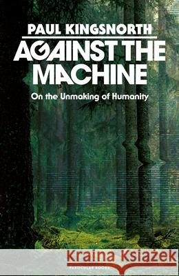 Against the Machine: On the Unmaking of Humanity Paul Kingsnorth 9780241788400 Penguin Books Ltd - książka