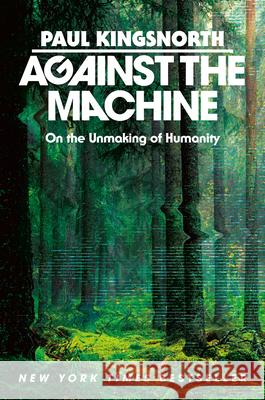 Against the Machine: On the Unmaking of Humanity Paul Kingsnorth 9780593850633 Thesis - książka