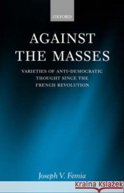 Against the Masses: Varieties of Anti-Democratic Thought Since the French Revolution Femia, Joseph V. 9780198280637 Oxford University Press, USA - książka