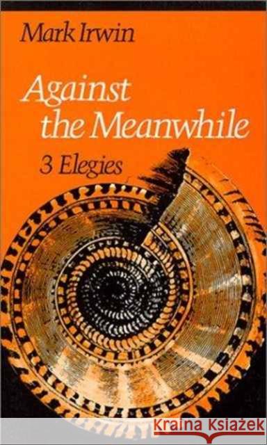 Against the Meanwhile: 3 Elegies Irwin, Mark 9780819511515 Wesleyan University Press - książka