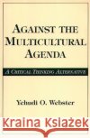 Against the Multicultural Agenda: A Critical Thinking Alternative Webster, Yehudi O. 9780275958770 Praeger Publishers