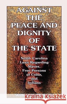 Against the Peace and Dignity of the State: North Carolina Laws Regarding Slaves, Free Persons of Color, and Indians Byrd, William L. 9780788424809 Heritage Books - książka