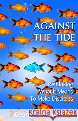 Against The Tide: Rethinking What It Means To Make Disciples Alexander, George 9780995560116 Artios Publishing - książka