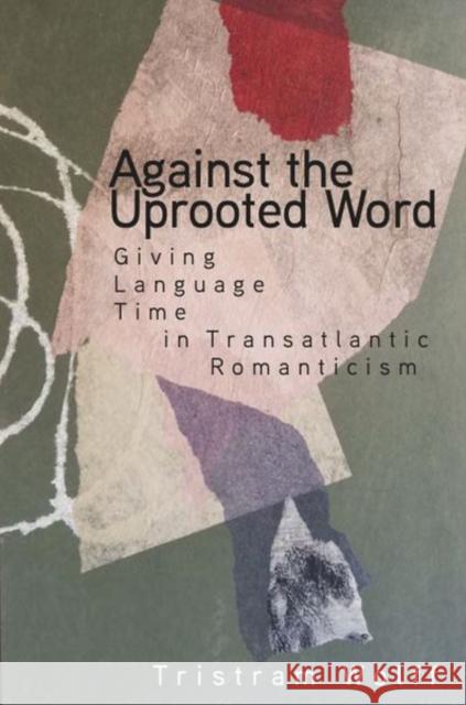 Against the Uprooted Word: Giving Language Time in Transatlantic Romanticism Tristram Wolff 9781503632769 Stanford University Press - książka