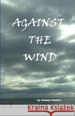 Againt The Wind: Against The Wind Tommy Huston 9781678163020 Lulu.com - książka