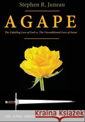 AGAPE - Part B: The Unfailing Love of God vs. The Unconditional Love of Satan Juneau, Stephen R. 9780998961446 Alpha Through Omega Project - książka