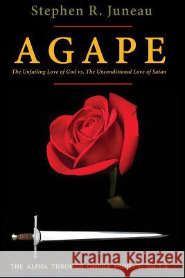 AGAPE- Part A: The Unfailing Love of God vs. The Unconditional Love of Satan Juneau, Stephen R. 9780998961422 Alpha Through Omega Project - książka