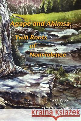 Agape and Ahimsa: Twin Roots of Nonviolence Ira G. Zep Charles E. Collyer William A. Holmes 9781543065596 Createspace Independent Publishing Platform - książka