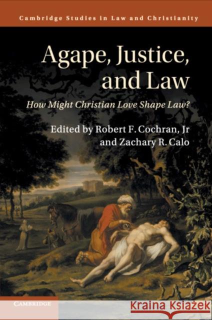 Agape, Justice, and Law: How Might Christian Love Shape Law? Robert F. Cochra Zachary R. Calo 9781316626900 Cambridge University Press - książka