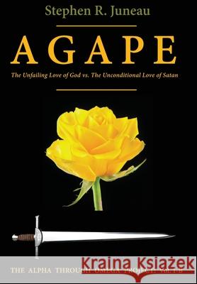AGAPE-Part B: The Unfailing Love of God vs The Unconditional Love of Satan Juneau, Stephen R. 9780998961439 Alpha Through Omega Project - książka