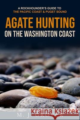 Agate Hunting on the Washington Coast M J Grover 9781736275023 Gold Rush Nuggets - książka