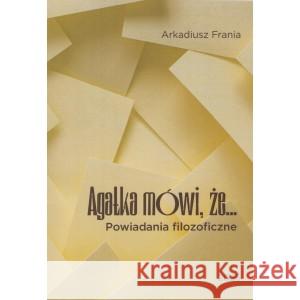 Agatka mówi, że... Powiadania filozoficzne Frania Arkadiusz 9788365994516 GALERIA LITERACKA - książka