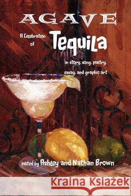 Agave, a Celebration of Tequila in Story, Song, Poetry, Essay, and Graphic Art Ashley Brown Nathan Brown 9780983971511 Ink Brush Press - książka