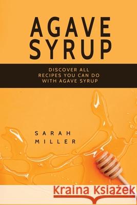 Agave Syrup: Discover All Recipes You Can Do With Agave Syrup Sarah Miller 9781801491020 17 Books Publishing - książka