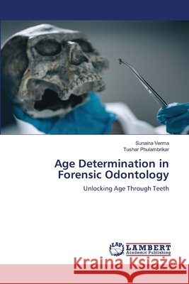 Age Determination in Forensic Odontology Sunaina Verma Tushar Phulambrikar 9786209997730 LAP Lambert Academic Publishing - książka