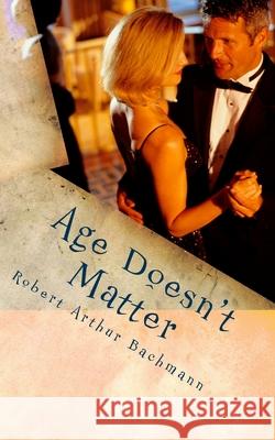 Age Doesn't Matter: She fell in love with an older man. Robert Arthur Bachmann 9781987567243 Createspace Independent Publishing Platform - książka