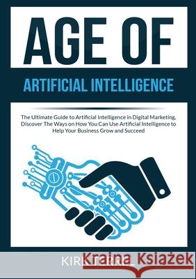Age of Artificial Intelligence: The Ultimate Guide to Artificial Intelligence in Digital Marketing, Discover The Ways on How You Can Use Artificial In Kirk Terrel 9786069836651 Zen Mastery Srl - książka