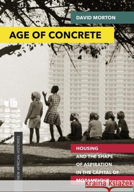 Age of Concrete: Housing and the Shape of Aspiration in the Capital of Mozambique David Morton 9780821423677 Ohio University Press - książka