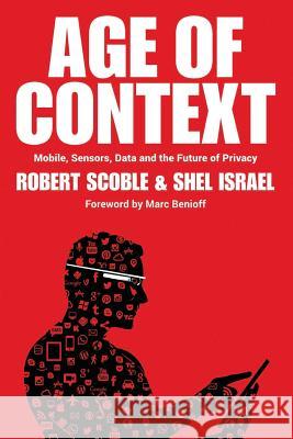 Age of Context: Mobile, Sensors, Data and the Future of Privacy Shel Israel, Robert Scoble 9781492348436 Createspace Independent Publishing Platform - książka