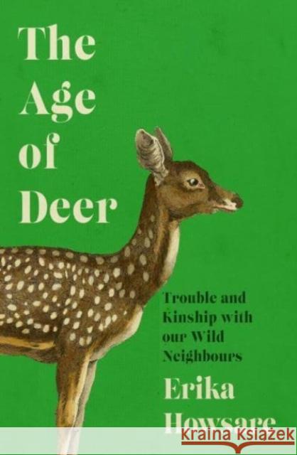 Age of Deer: Trouble and Kinship with our Wild Neighbours Erika Howsare 9781785789465 Icon Books - książka
