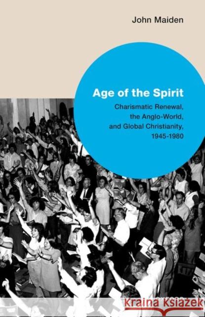 Age of the Spirit: Charismatic Renewal, the Anglo-World, and Global Christianity, 1945-1980 Maiden, John 9780198847496 Oxford University Press - książka