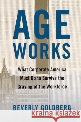 Age Works: What Corporate America Must Do to Survive the Graying of the Workforce Goldberg, Beverly 9780743242615 Free Press - książka