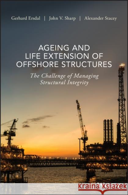Ageing and Life Extension of Offshore Structures: The Challenge of Managing Structural Integrity Ersdal, Gerhard 9781119284390 John Wiley & Sons - książka
