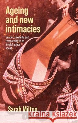 Ageing and New Intimacies: Gender, Sexuality and Temporality in an English Salsa Scene Sarah Milton 9781526168061 Manchester University Press - książka