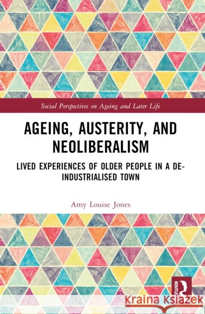 Ageing, Austerity, and Neoliberalism: Lived Experiences of Older People in a De-Industrialised Town Amy Jones 9781032212418 Routledge - książka