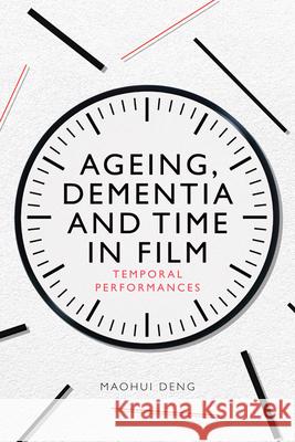 Ageing, Dementia and Time in Film: Temporal Performances Deng, Maohui 9781474486972 EDINBURGH UNIVERSITY PRESS - książka