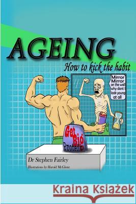 Ageing: How to kick the habit! Harry McGlone Dianne Stallan Stephen K. Fairley 9781546891680 Createspace Independent Publishing Platform - książka