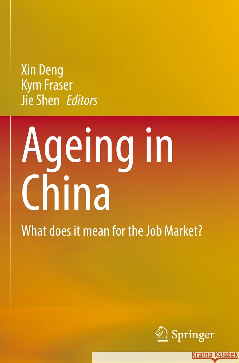 Ageing in China: What Does It Mean for the Job Market? Xin Deng Kym Fraser Jie Shen 9789811996832 Springer - książka