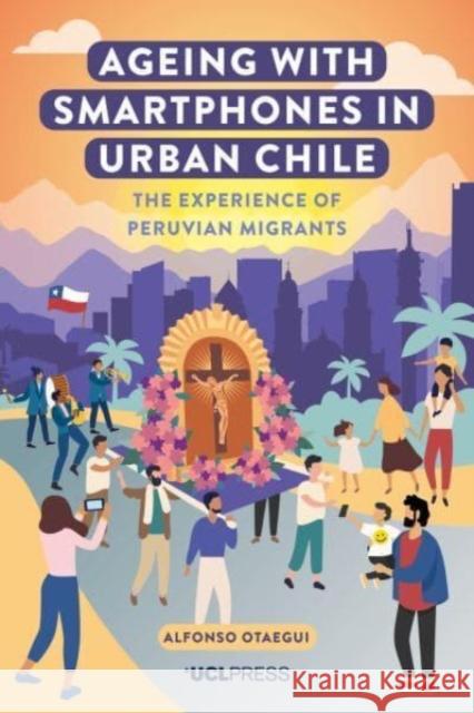 Ageing with Smartphones in Urban Chile: The Experience of Peruvian Migrants Alfonso Otaegui 9781800084612 UCL Press - książka