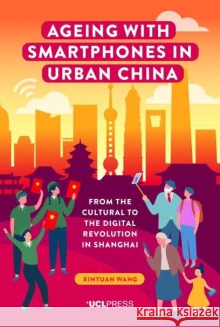 Ageing with Smartphones in Urban China: From the Cultural to the Digital Revolution in Shanghai Xinyuan Wang 9781800084117 UCL Press - książka