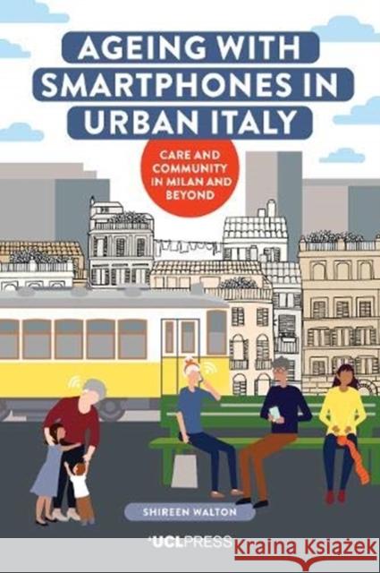 Ageing with Smartphones in Urban Italy: Care and Community in Milan and Beyond Shireen Walton 9781787359727 UCL Press - książka