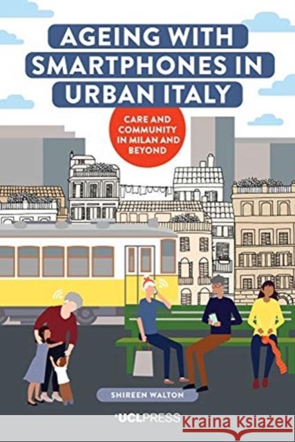 Ageing with Smartphones in Urban Italy: Care and Community in Milan and Beyond Shireen Walton 9781787359734 UCL Press - książka