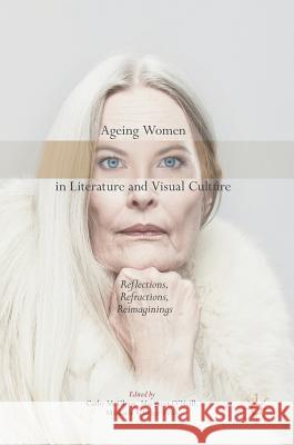 Ageing Women in Literature and Visual Culture: Reflections, Refractions, Reimaginings McGlynn, Cathy 9783319636085 Palgrave MacMillan - książka