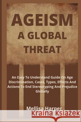 Ageism; A Global Threat: An Easy To Understand Guide On Age Discrimination, Cases, Types, Effects And Actions To End Stereotyping And Prejudice Harper, Melissa 9798417349317 Independently published - książka