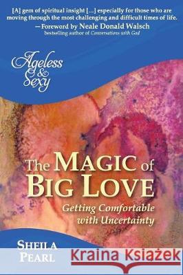Ageless and Sexy: The Magic of Big Love: Getting Comfortable with Uncertainty Sheila Pearl 9780996786515 Mind-Body-Spirit Connections - książka