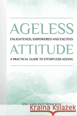 Ageless Attitude: Enlightened, Empowered and Excited: A Practical Guide to Effortless Ageing Stu Roberts Sue Roberts 9781068188800 Inspired by Publishing - książka