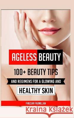 Ageless Beauty: 100+ Beauty Tips and Regimens for a Glowing and Healthy Skin Fhilcar Faunillan 9781518863752 Createspace Independent Publishing Platform - książka