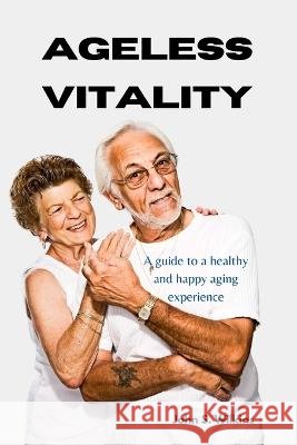 Ageless vitality: A guide to a healthy and happy aging experience John S Wilkins   9798376220429 Independently Published - książka