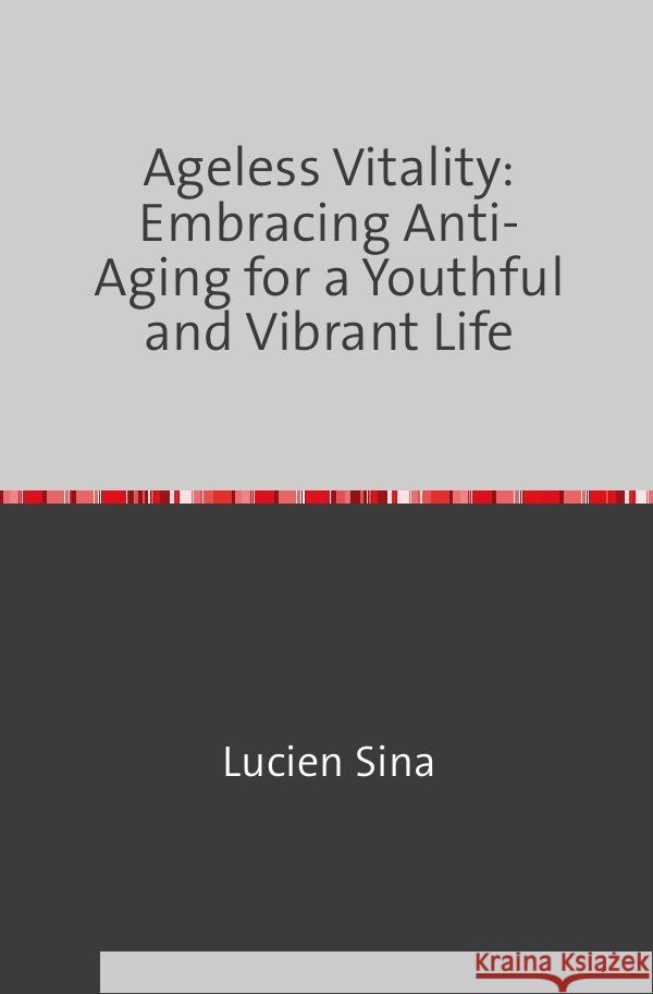 Ageless Vitality: Embracing Anti-Aging for a Youthful and Vibrant Life Sina, Lucien 9783758470608 epubli - książka