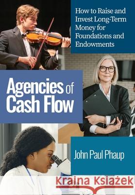 Agencies of Cash Flow: How to Raise and Invest Long-Term Money for Foundations and Endowments John Paul Phaup 9781662904592 Gatekeeper Press - książka