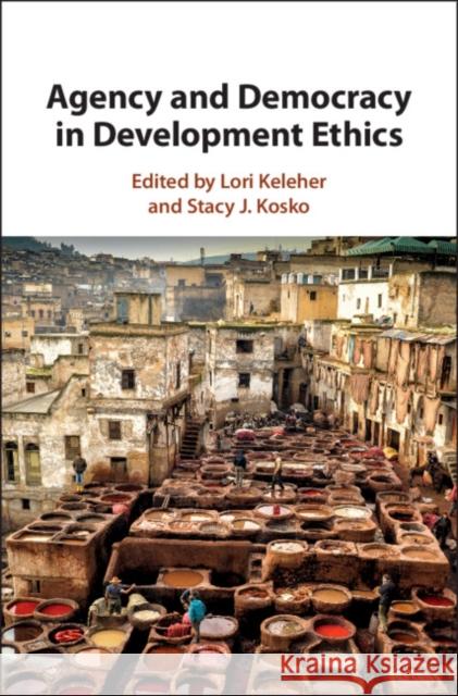 Agency and Democracy in Development Ethics Lori W. Keleher Stacy J. Kosko 9781107195004 Cambridge University Press - książka